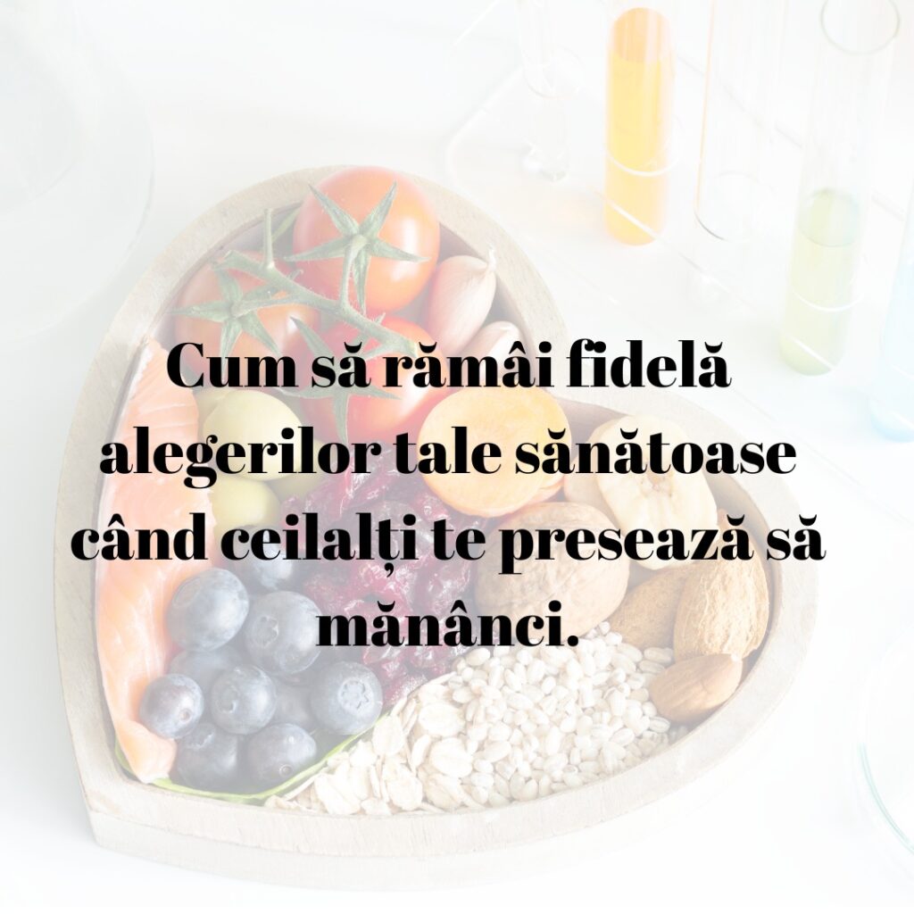 Cum să rămâi fidel(ă) alegerilor tale sănătoase când ceilalți te presează să mănânci